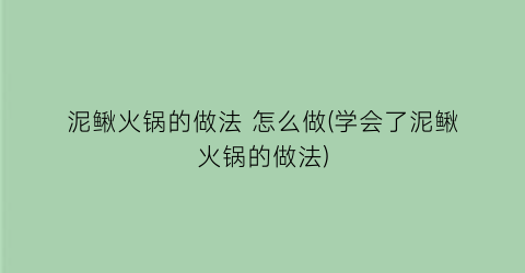 泥鳅火锅的做法 怎么做(学会了泥鳅火锅的做法)